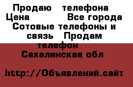 Продаю 3 телефона › Цена ­ 3 000 - Все города Сотовые телефоны и связь » Продам телефон   . Сахалинская обл.